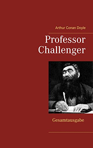 Professor Challenger - Gesamtausgabe: Die vergessene Welt, Im Giftstrom, Das Nebelland, Als die Erde schrie, Die Desintegrationsmaschine