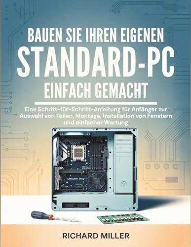 Bauen Sie Ihren eigenen Standard-PC Einfach gemacht: Eine Schritt-für-Schritt-Anleitung für Anfänger zur Auswahl von Teilen, Montage, Installation von ... Wartung (Computer Made Simple, Band 2)