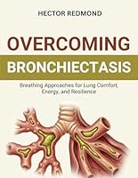 Overcoming Bronchiectasis: Breathing Approaches for Lung Comfort, Energy, and Resilience B0G26DJ4LV Book Cover