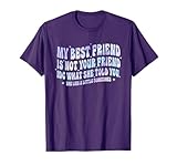 My Best Friend Is Not Your Friend IDC What She Told She Lies T-Shirt