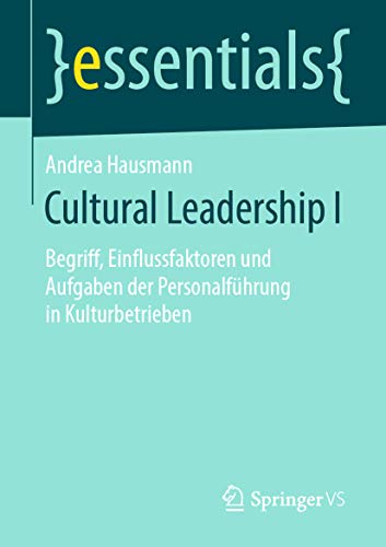 Cultural Leadership I: Begriff, Einflussfaktoren und Aufgaben der Personalführung in Kulturbetrieben (essentials 1) (German Edition)