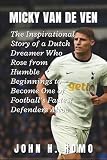 Micky Van De Ven Biography: The Inspirational Story of a Dutch Dreamer Who Rose from Humble Beginnings to Become One of Football’s Fastest Defenders Alive