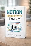 The Notion Productivity System: The proven all-in-one framework to organize your life, eliminate overwhelm, and execute your goals faster than ever (The Digital Mastery Collection Book 28)