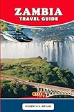 ZAMBIA TRAVEL GUIDE 2026: The Complete Companion to Victoria Falls, Thrilling Safaris, Vibrant Culture, Local Cuisine, Adventure Trails, and Hidden Gems Across Africa’s Untamed Heartland