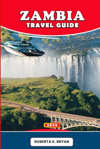 ZAMBIA TRAVEL GUIDE 2026: The Complete Companion to Victoria Falls, Thrilling Safaris, Vibrant Culture, Local Cuisine, Adventure Trails, and Hidden Gems Across Africa’s Untamed Heartland