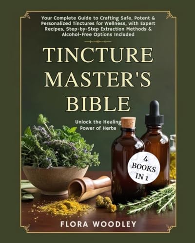 Tincture Master's Bible: Unlock the Healing Power of Herbs Your Complete Guide to Crafting Safe, Potent & Personalized Tinctures for Wellness, with ... Methods & Alcohol-Free Options Included