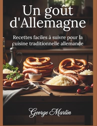 Un goût d'Allemagne: Recettes faciles à suivre pour la cuisine traditionnelle allemande