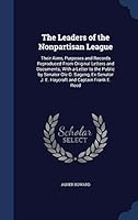The Leaders of the Nonpartisan League: Their Aims, Purposes and Records Reproduced From Original Letters and Documents; With a Letter to the Public by Senator Ole O. Sageng, Ex-Senator J. E. Haycraft 1296932559 Book Cover
