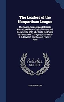 Hardcover The Leaders of the Nonpartisan League: Their Aims, Purposes and Records Reproduced From Original Letters and Documents; With a Letter to the Public by Book