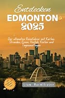 Entdecken Edmonton 2025: Der ultimative Reiseführer mit Karten, Stränden, Essen, Hostels, Kosten und Tagesausflügen (German Edition) B0F636X3J4 Book Cover