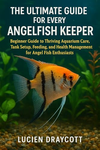 THE ULTIMATE GUIDE FOR EVERY ANGEL FISH KEEPER: Beginner Guide to Thriving Aquarium Care, Tank Setup, Feeding, and Health Management for Angel Fish Enthusiasts