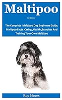 Maltipoo For Amateur: The Complete Maltipoo Dog Beginners Guide, Maltipoo Facts ,Caring ,Health ,Exercises And Training Your Own Maltipoo B08KQDYJM5 Book Cover