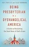 Being Presbyterian in a Dysvangelical America: A Guide to Reclaiming the Good News of God