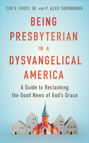 Being Presbyterian in a Dysvangelical America: A Guide to Reclaiming the Good News of God