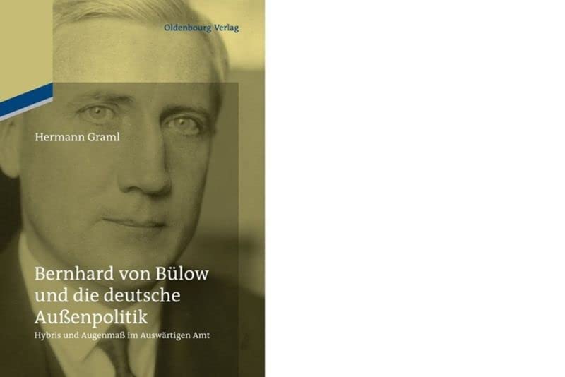 Bernhard von Bülow und die deutsche Außenpolitik: Hybris und Augenmaß im Auswärtigen Amt
