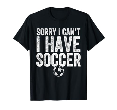 Sorry I Can't I Have Soccer T-Shirt - Soccer Player Gift T-Shirt