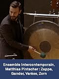 Ensemble Intercontemporain, Matthias Pintscher : Zappa, Gander, Varèse, Zorn