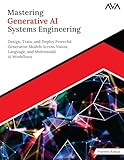Mastering Generative AI Systems Engineering: Design, Train, and Deploy Powerful Generative Models Across Vision, Language, and Multimodal AI Workflows (English Edition)