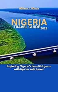 NIGERIA TRAVEL GUIDE 2023: Exploring Nigeria's beautiful gems with tips for safe travel