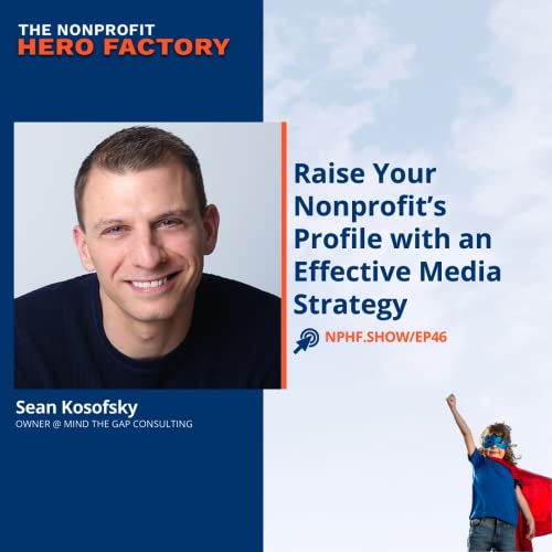 Episode 46: Raise Your Nonprofit&rsquo;s Profile with an Effective Media Strategy, with Sean Kosofsky