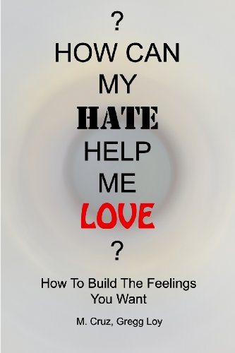 How Can My Hate Help Me Love: How To Build The Feelings You Want