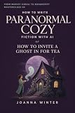 How to Write a Paranormal Cozy Mystery with AI: Or How to Invite a Ghost for Tea (From Market Signal to Manuscript Masterclass Book 5) (English Edition)
