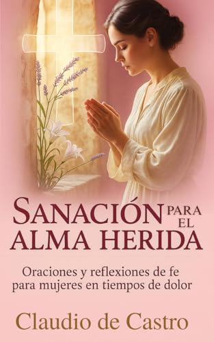 Sanacion para el Alma Herida. Qué hacer, cuando Ya No Puedes Mas. Devocionario catolico para mujeres: Como sanar el corazon, fortalecer la fe y ... 5 (LIBROS CATÓLICOS DE CRECIMIENTO PERSONAL)