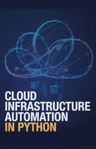 Cloud Infrastructure Automation in Python: Expert Approach for Deploying and Scaling Cloud Systems (Advanced Systems, Embedded Programming & Game AI Development Series)