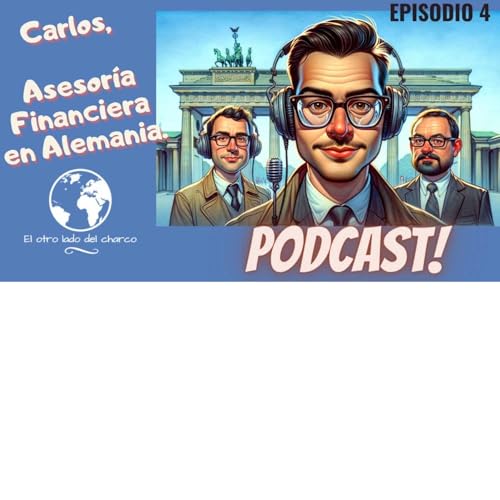 EPISODIO 4 . El Otro Lado del Charco Podcast | Carlos, Asesor&iacute;a Financiera en Alemania