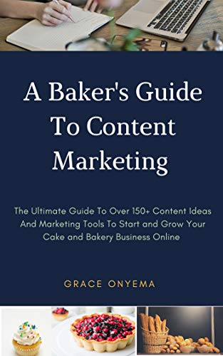 A Baker's Guide To Content Marketing: The Ultimate Guide To Over 150+ Content