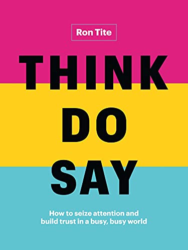 Think. Do. Say.: How to seize attention and build trust in a busy, busy world