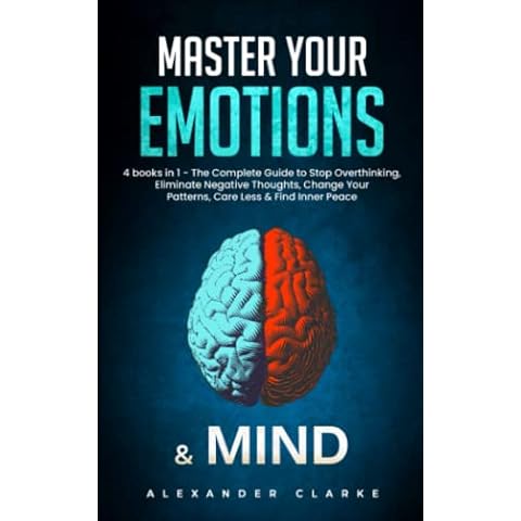 Master your Emotions & Mind: 4 Books in 1 - The Complete Guide to Stop Overthinking, Eliminate Negative Thoughts, Change Your Patterns, Care Less & Find Inner Peace (Self Mastery) Cover