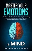 Master your Emotions & Mind: 4 Books in 1 - The Complete Guide to Stop Overthinking, Eliminate Negative Thoughts, Change Your Patterns, Care Less & Find Inner Peace (Self Mastery) B0B396S5ZG Book Cover