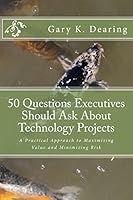 50 Questions Executives Should Ask About Technology Projects: A Practical Approach to Maximizing Value and Minimizing Risk 1500831387 Book Cover