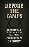 Before the Camps: The Nazi War on German Jews, 1933–1942 (The Rise and Fall of Nazi Germany)