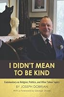 I Didn't Mean To Be Kind: Commentary on Religion, Politics, and Other Taboo Topics 1737226103 Book Cover