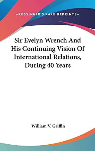 Sir Evelyn Wrench And His Continuing Vision Of International Relations, During 40 Years