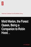  Maid Marian, the Forest Queen, Being a Companion to Robin Hood.?.