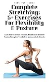  Complete Stretching: 5+ Exercises For Flexibility & Posture: Learn How To Increase Flexibility, Relax Muscles & Relieve Tension Throughout Your Body In 15 minutes daily (Stretch) (English Edition)