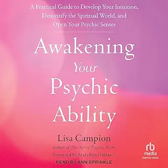 Awakening Your Psychic Ability: A Practical Guide to Develop Your Intuition, Demystify the Spiritual World, and Open Your Psychic Senses