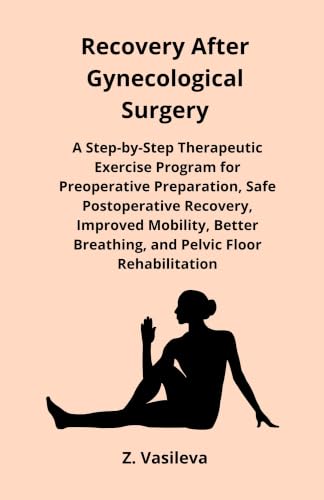 Recovery After Gynecological Surgery: A Step-by-Step Therapeutic Exercise Program for Preoperative Preparation, Safe Postoperative Recovery, Improved ... Rehab (Women's Pelvic Health Series Book 8)