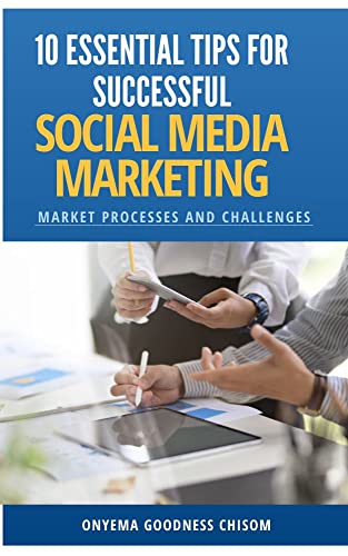 10 ESSENTIAL TIPS FOR SUCCESSFUL SOCIAL MEDIA MARKETING : MARKET PROCESSES AND CHALLENGES