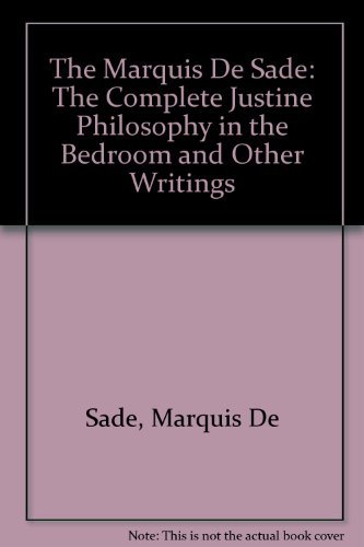 The Complete Justine: Philosophy in the Bedroom and Other Writings The Complete Justine: Philosophy in the Bedroom and Other Writings