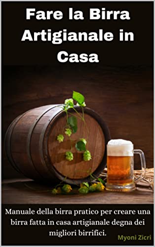 Fare la Birra in Casa Artigianale: Manuale della birra pratico per creare una birra fatta in casa ar