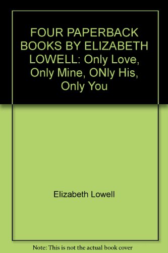 FOUR PAPERBACK BOOKS BY ELIZABETH LOWELL: Only Love, Only Mine, ONly His, Only You