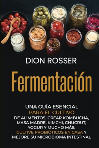 Fermentación: Una guía esencial para el cultivo de alimentos, crear kombucha, masa madre, kimchi, chucrut, yogur y mucho más: cultive probióticos en ... intestinal (Conservación de alimentos)