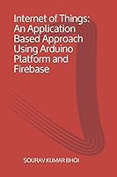 Internet of Things: An Application Based Approach Using Arduino Platform and Firebase 1983041378 Book Cover