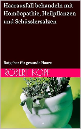 Haarausfall behandeln mit Homöopathie, Heilpflanzen und Schüsslersalzen: Ratgeber für gesunde Haare (German Edition)