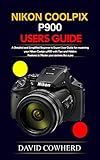 Nikon Coolpix p900 Users Guide : A Detailed and Simplified Beginner to Expert User Guide for mastering your Nikon Coolpix p900 with Tips and Hidden Features to Master your camera like a pro