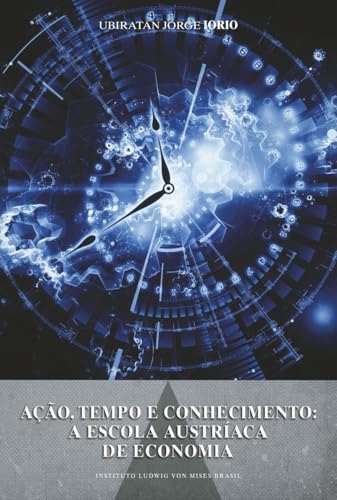 Ação, tempo e conhecimento: A escola Austríaca de economia: A escola austríaca